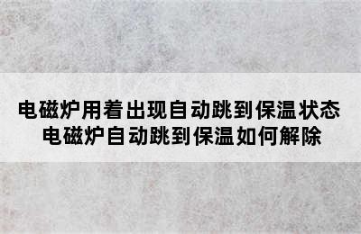 电磁炉用着出现自动跳到保温状态 电磁炉自动跳到保温如何解除